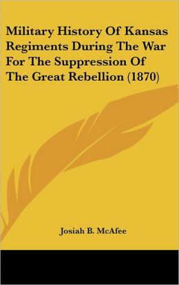 Military History Of Kansas Regiments During The War For The Suppression Of The Great Rebellion (1870)