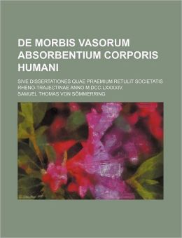 de Morbis Vasorum Absorbentium Corporis Humani; Sive Dissertationes Quae Praemium Retulit Societatis Rheno-Trajectinae Anno M.DCC.LXXXXIV.