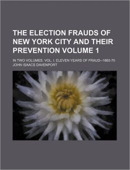 The Election Frauds of New York City and Their Prevention Volume 1; in Two Volumes