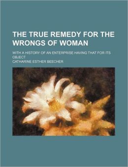 The True Remedy for the Wrongs of Woman; With a History of an Enterprise Having That for Its Object