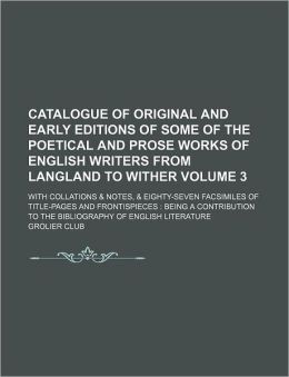 Catalogue of Original and Early Editions of Some of the Poetical and Prose Works of English Writers from Langland to Wither Volume 3; With Collations