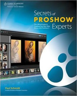 Secrets of ProShow Experts: The Official Guide to Creating Your Best Slide Shows with ProShow 5 Paul Schmidt