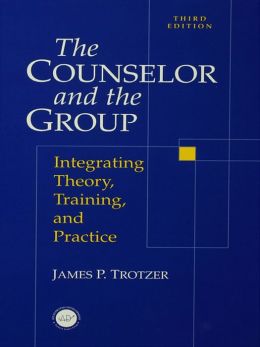 Counselor and The Group: Integrating Theory, Training, and Practice James P. Trotzer