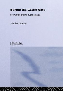 Behind the Castle Gate: From the Middle Ages to the Renaissance Matthew Johnson