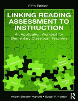 Linking Reading Assessment to Instruction: An Application Worktext for Elementary Classroom Teachers Arleen Shearer Mariotti, Susan P. Homan