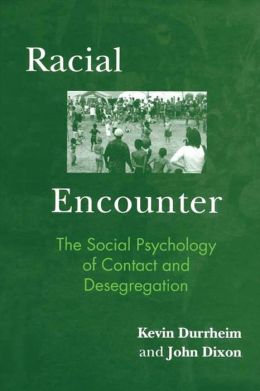 Racial Encounter: The Social Psychology of Contact and Desegregation Kevin Durrheim and John Dixon