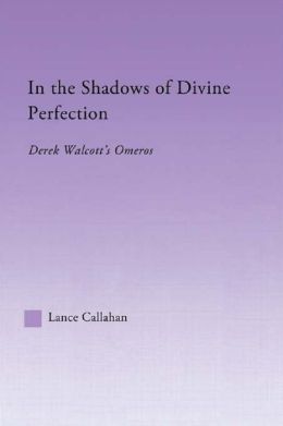 In the Shadows of Divine Perfection: Derek Walcott's Omeros Lance Callahan
