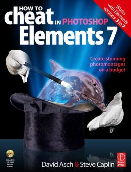 How to cheat in Photoshop elements 7: create stunning photomontage images on a budget David Asch, Steve Caplin