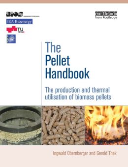 The Pellet Handbook: The Production and Thermal Utilization of Biomass Pellets Gerold Thek and Ingwald Obernberger
