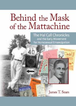 Behind the Mask of the Mattachine: The Hal Call Chronicles and the Early Movement for Homosexual Emancipation