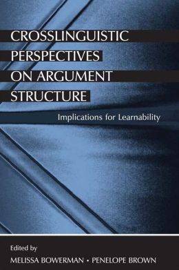 Crosslinguistic Perspectives on Argument Structure: Implications for Learnability Melissa Bowerman, Penelope Brown