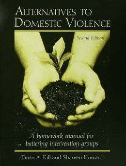 Alternatives to Domestic Violence: A Homework Manual for Battering Intervention Groups Kevin A. Fall and Shareen Howard