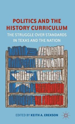 Politics and the History Curriculum: The Struggle over Standards in Texas and the Nation Keith A. Erekson