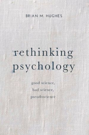 Rethinking Psychology: Good Science, Bad Science, Pseudoscience