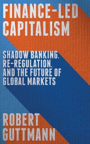 Finance-Led Capitalism: Shadow Banking, Re-Regulation, and the Future of Global Markets