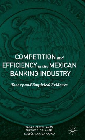 Competition and Efficiency in the Mexican Banking Industry: Theory and Empirical Evidence