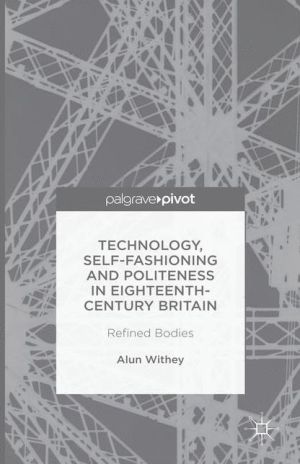 Technology, Self-Fashioning and Politeness in Eighteenth-Century Britain: Refined Bodies