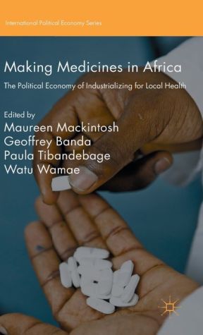 Making Medicines in Africa: The Political Economy of Industrializing for Local Health