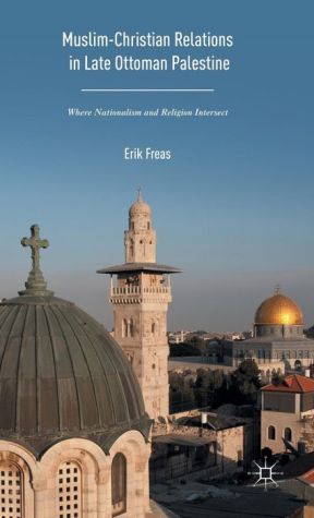 Muslim-Christian Relations in Late Ottoman Palestine: Where Nationalism and Religion Intersect