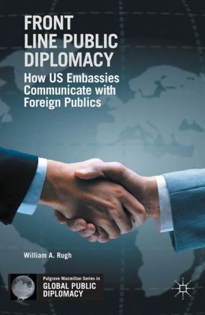 Front Line Public Diplomacy: How US Embassies Communicate with Foreign Publics