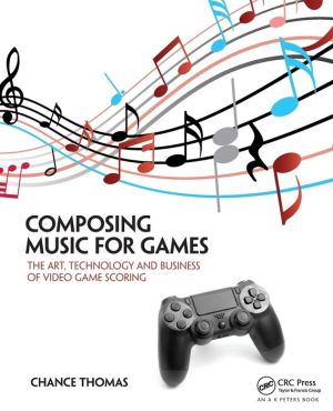 Composing Music for Games: The Art, Technology and Business of Video Game Scoring
