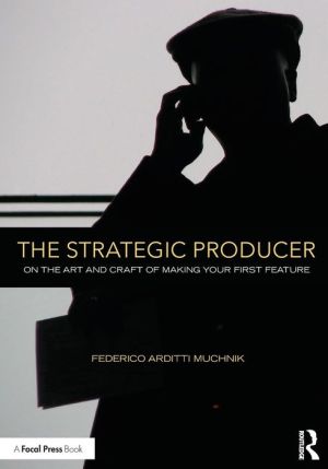 The Strategic Producer: On the Art and Craft of Making Your First Feature.
