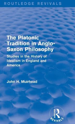 The Platonic Tradition in Anglo-Saxon Philosophy: Studies in the History of Idealism in England and America