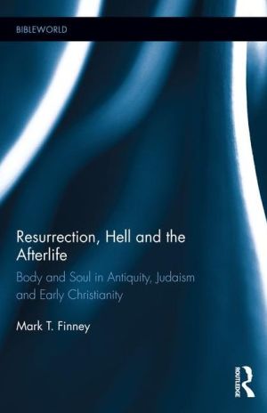 Resurrection, Hell and the Afterlife: Body and Soul in Antiquity, Judaism and Early Christianity