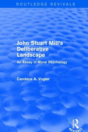 John Stuart Mill's Deliberative Landscape: An Essay in Moral Psychology