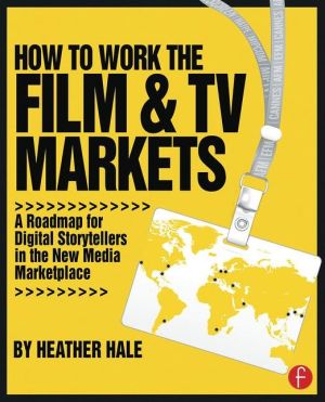 How to Work the Film & TV Markets: A Roadmap for Digital Storytellers in the New Media Marketplace