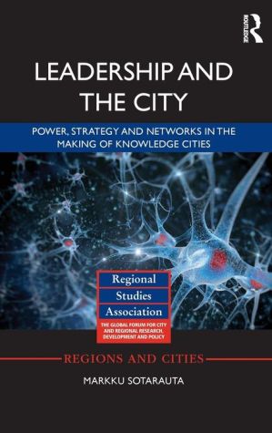 Leadership and the City: Power, strategy and networks in the making of knowledge cities