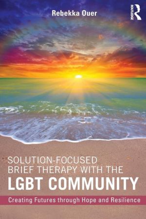 Solution-Focused Brief Therapy with the LGBT Community: Creating Futures through Hope and Resilience