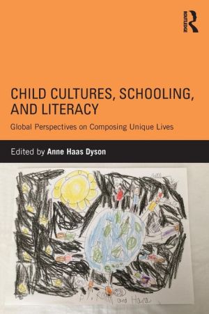 Child Cultures, Schooling, and Literacy: Global Perspectives on Composing Unique Lives