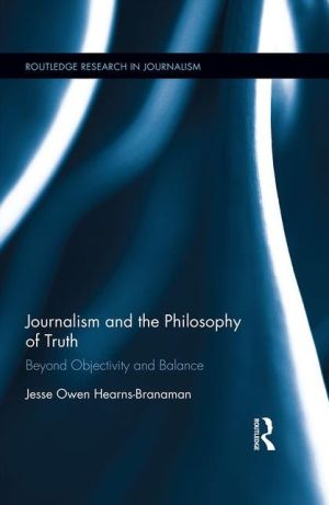 Journalism and the Philosophy of Truth: Beyond Objectivity and Balance