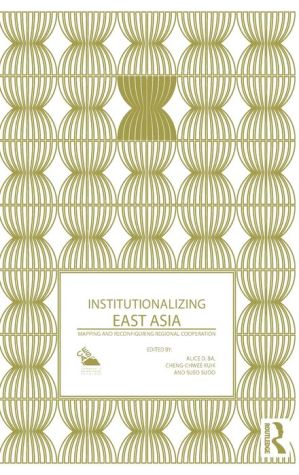 Institutionalizing East Asia: Mapping and Reconfiguring Regional Cooperation