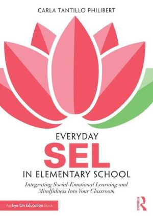 Everyday SEL in Elementary School: Integrating Social-Emotional Learning and Mindfulness Into Your Classroom