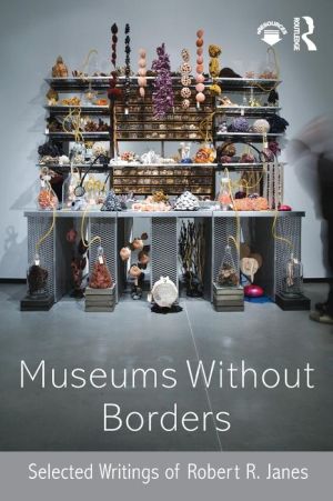 Museums without Borders: Selected Writings of Robert R. Janes