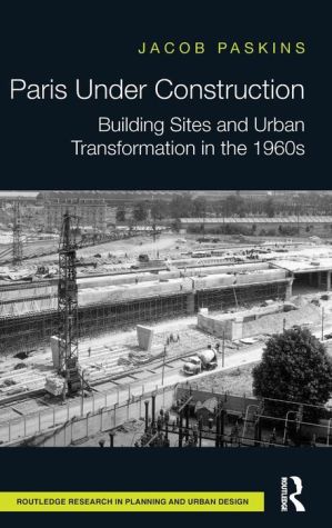 Paris Under Construction: Building Sites and Urban Transformation in the 1960s