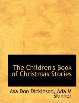 The Children's Book of Christmas Stories Asa Don Dickinson and ADA M. Skinner