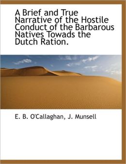 A Brief and True Narrative of the Hostile Conduct of the Barbarous Natives Towads the Dutch Ration.
