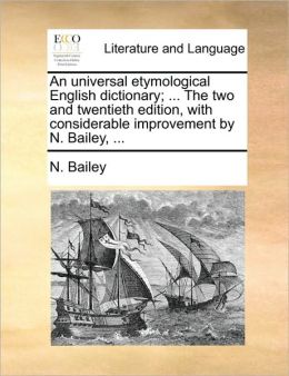 An universal etymological English dictionary; ... The two and twentieth edition, with considerable improvement by N. Bailey, ...