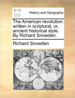 The American revolution: written in scriptural, or, ancient historical style. By Richard Snowden.