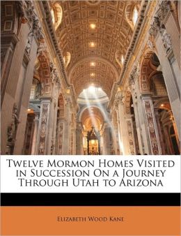 Twelve Mormon Homes Visited in Succession on a Journey through Utah to Arizona. Anonymous