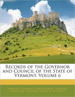 Records of the Governor and Council of the State of Vermont (Volume 6) Vermont