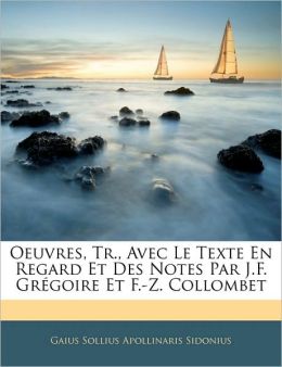 Oeuvres, Tr., Avec Le Texte En Regard Et Des Notes Par J.F. GraGoire Et F.-Z. Collombet