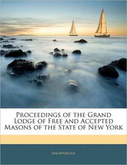 Proceedings of the Grand Lodge of Free and Accepted Masons of the State of New York Anonymous