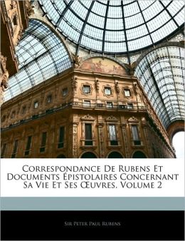 Correspondance De Rubens Et Documents Epistolaires Concernant Sa Vie Et Ses Oeuvres, Volume 2