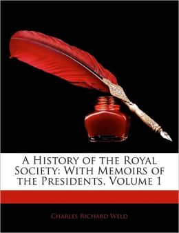 A History of the Royal Society: With Memoirs of the Presidents, Volume 1 Charles Richard Weld