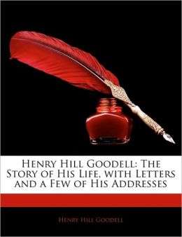 Henry Hill Goodell: The Story of His Life, with Letters and a Few of His Addresses