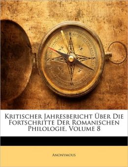 Kritischer Jahresbericht Uber Die Fortschritte Der Romanischen Philologie, Volume 8
